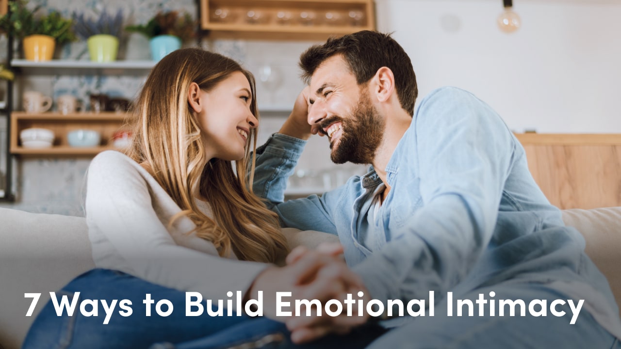 7 ways to build emotional intimacy